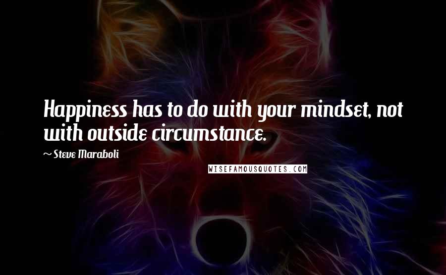 Steve Maraboli Quotes: Happiness has to do with your mindset, not with outside circumstance.