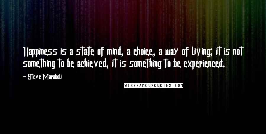 Steve Maraboli Quotes: Happiness is a state of mind, a choice, a way of living; it is not something to be achieved, it is something to be experienced.