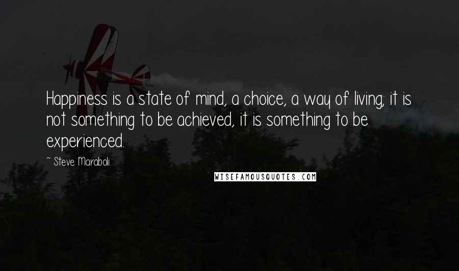 Steve Maraboli Quotes: Happiness is a state of mind, a choice, a way of living; it is not something to be achieved, it is something to be experienced.