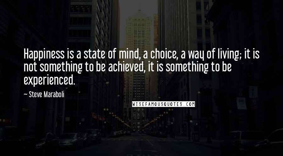 Steve Maraboli Quotes: Happiness is a state of mind, a choice, a way of living; it is not something to be achieved, it is something to be experienced.