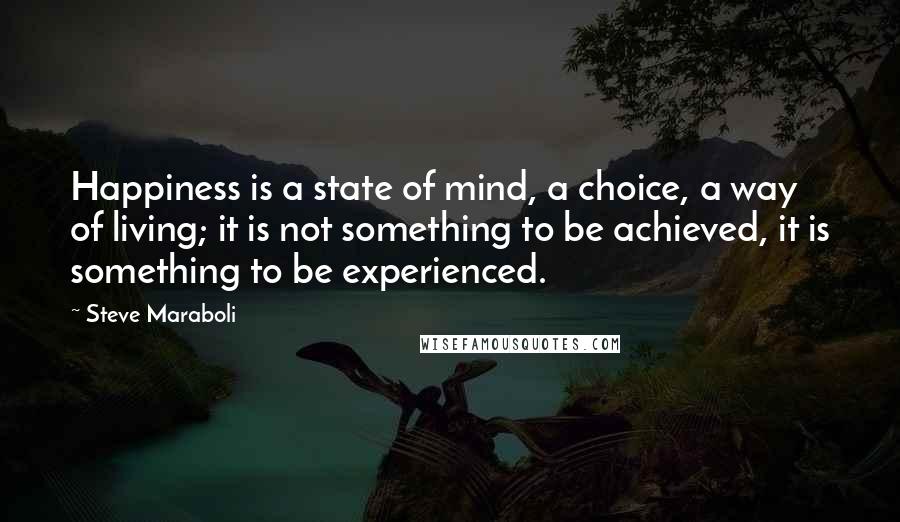 Steve Maraboli Quotes: Happiness is a state of mind, a choice, a way of living; it is not something to be achieved, it is something to be experienced.