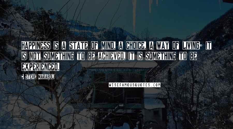 Steve Maraboli Quotes: Happiness is a state of mind, a choice, a way of living; it is not something to be achieved, it is something to be experienced.