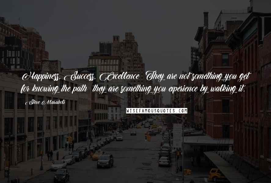 Steve Maraboli Quotes: Happiness, Success, Excellence: They are not something you get for knowing the path; they are something you experience by walking it.