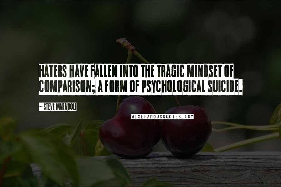 Steve Maraboli Quotes: Haters have fallen into the tragic mindset of comparison; a form of psychological suicide.
