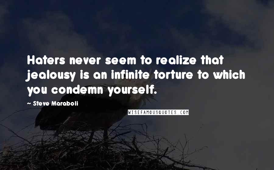 Steve Maraboli Quotes: Haters never seem to realize that jealousy is an infinite torture to which you condemn yourself.