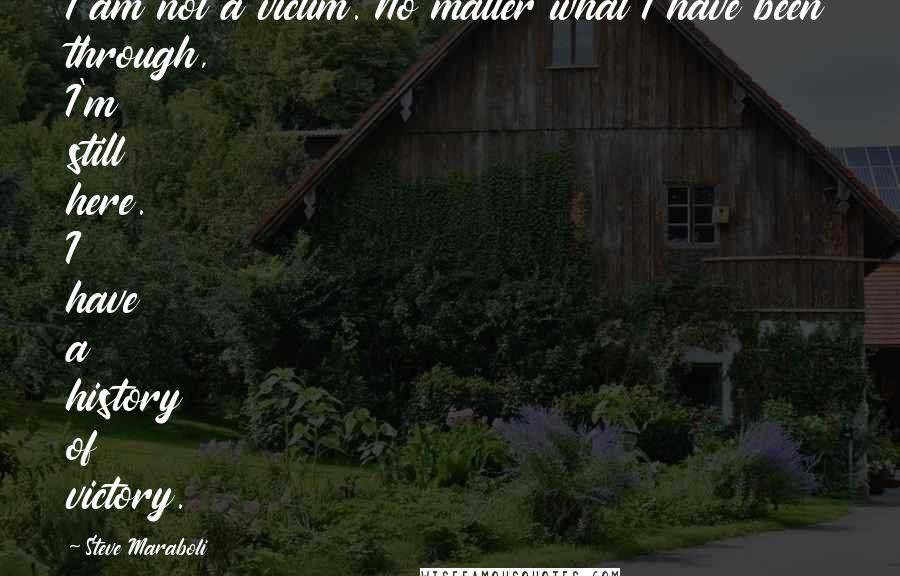 Steve Maraboli Quotes: I am not a victim. No matter what I have been through, I'm still here. I have a history of victory.