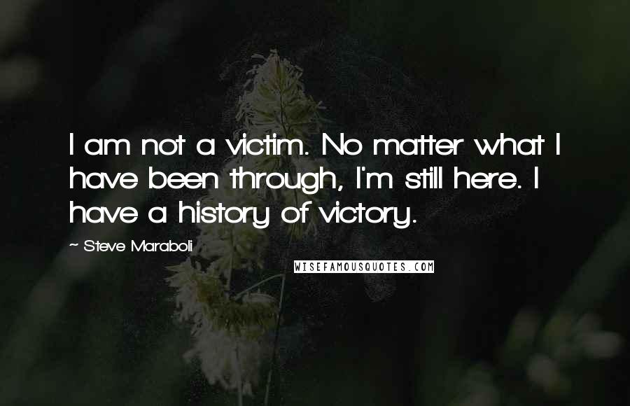 Steve Maraboli Quotes: I am not a victim. No matter what I have been through, I'm still here. I have a history of victory.