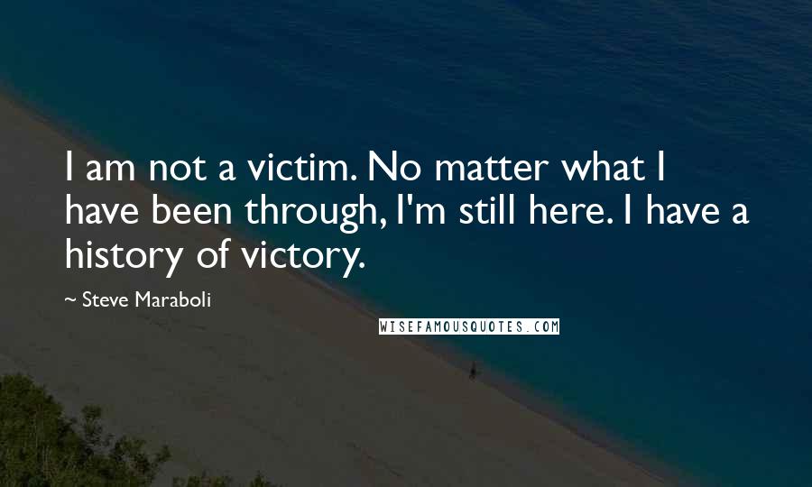 Steve Maraboli Quotes: I am not a victim. No matter what I have been through, I'm still here. I have a history of victory.