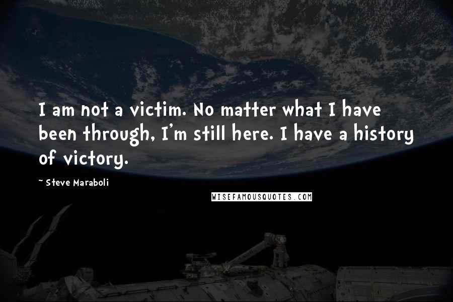 Steve Maraboli Quotes: I am not a victim. No matter what I have been through, I'm still here. I have a history of victory.