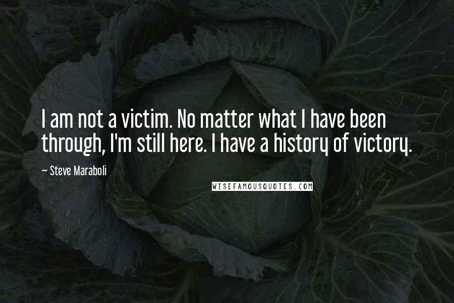 Steve Maraboli Quotes: I am not a victim. No matter what I have been through, I'm still here. I have a history of victory.