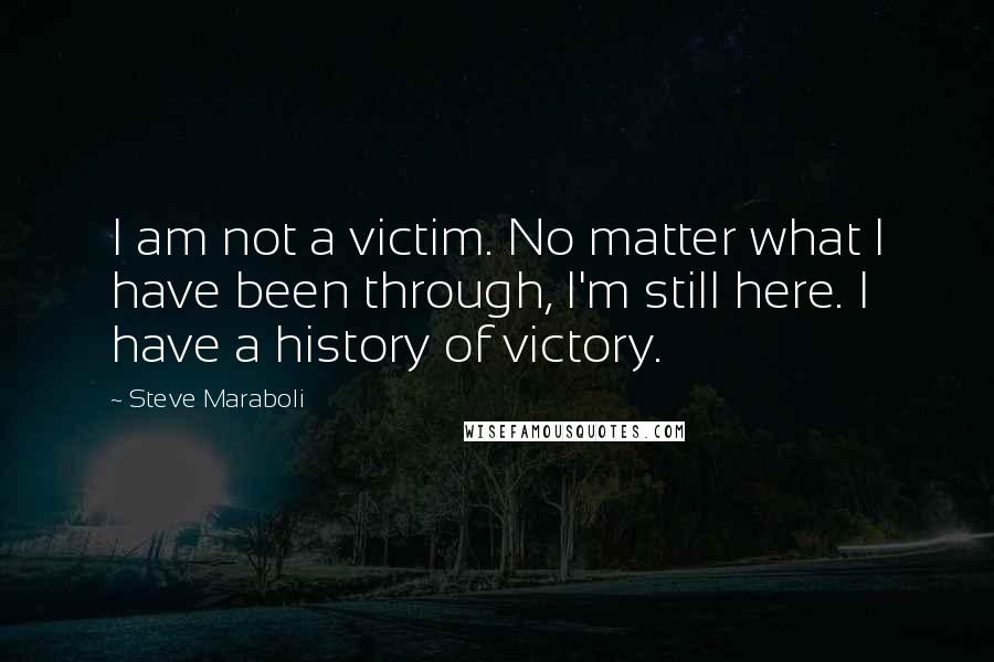 Steve Maraboli Quotes: I am not a victim. No matter what I have been through, I'm still here. I have a history of victory.