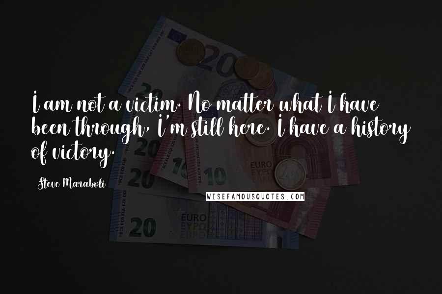 Steve Maraboli Quotes: I am not a victim. No matter what I have been through, I'm still here. I have a history of victory.