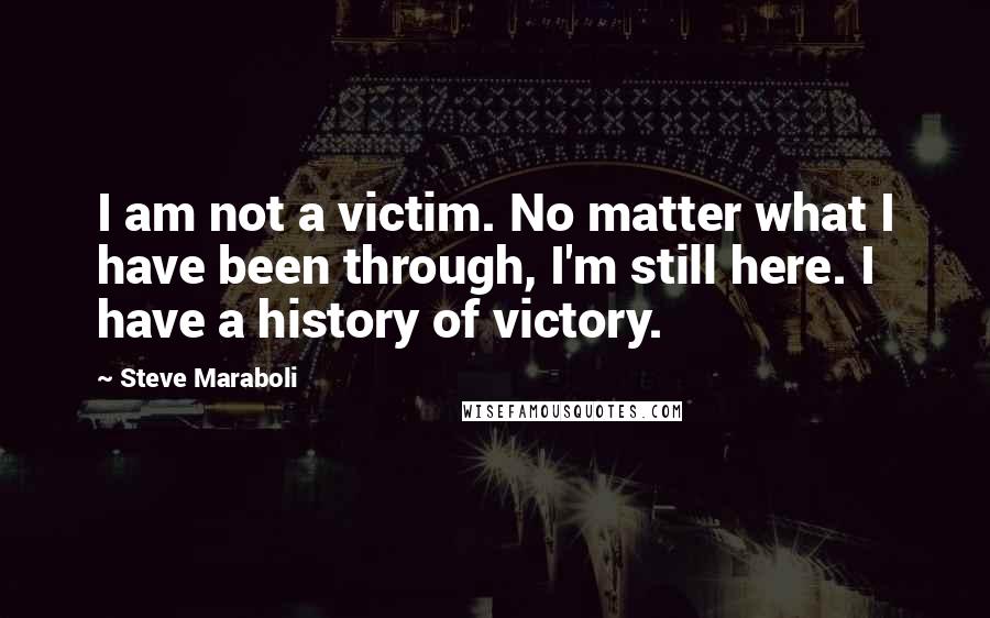 Steve Maraboli Quotes: I am not a victim. No matter what I have been through, I'm still here. I have a history of victory.