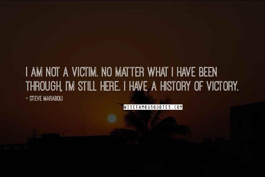 Steve Maraboli Quotes: I am not a victim. No matter what I have been through, I'm still here. I have a history of victory.