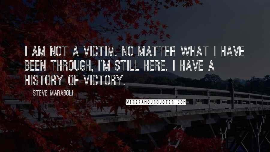 Steve Maraboli Quotes: I am not a victim. No matter what I have been through, I'm still here. I have a history of victory.