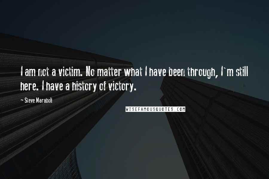 Steve Maraboli Quotes: I am not a victim. No matter what I have been through, I'm still here. I have a history of victory.