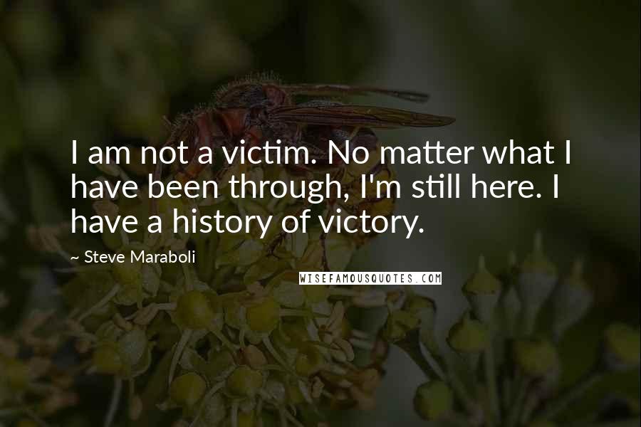 Steve Maraboli Quotes: I am not a victim. No matter what I have been through, I'm still here. I have a history of victory.