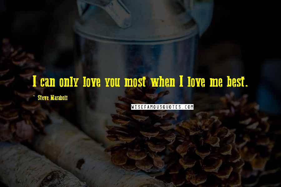 Steve Maraboli Quotes: I can only love you most when I love me best.