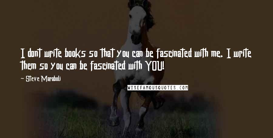 Steve Maraboli Quotes: I dont write books so that you can be fascinated with me. I write them so you can be fascinated with YOU!