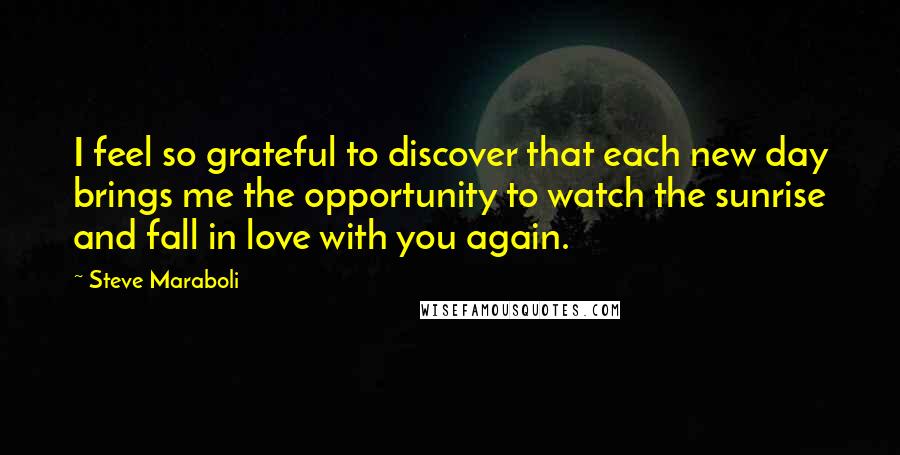 Steve Maraboli Quotes: I feel so grateful to discover that each new day brings me the opportunity to watch the sunrise and fall in love with you again.