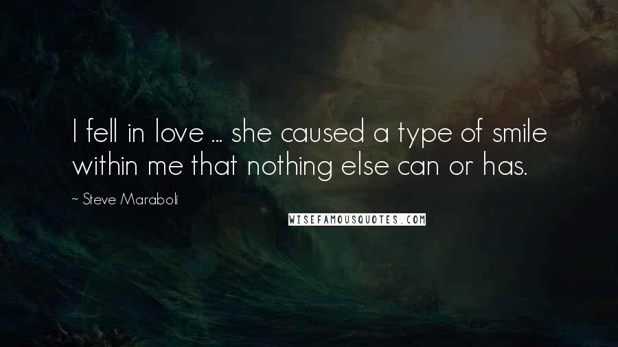 Steve Maraboli Quotes: I fell in love ... she caused a type of smile within me that nothing else can or has.
