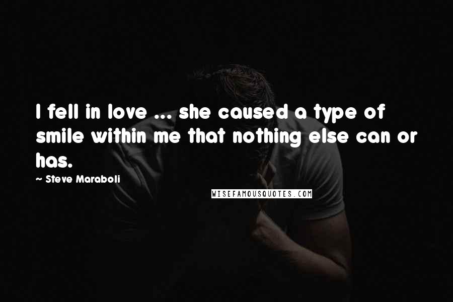 Steve Maraboli Quotes: I fell in love ... she caused a type of smile within me that nothing else can or has.