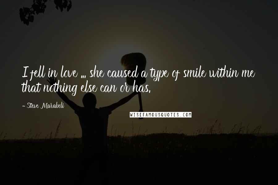 Steve Maraboli Quotes: I fell in love ... she caused a type of smile within me that nothing else can or has.