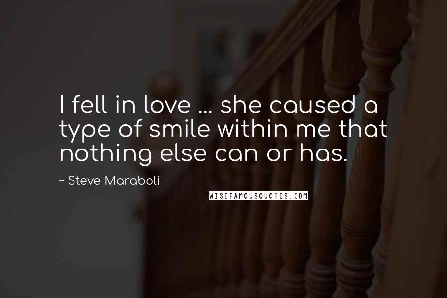 Steve Maraboli Quotes: I fell in love ... she caused a type of smile within me that nothing else can or has.