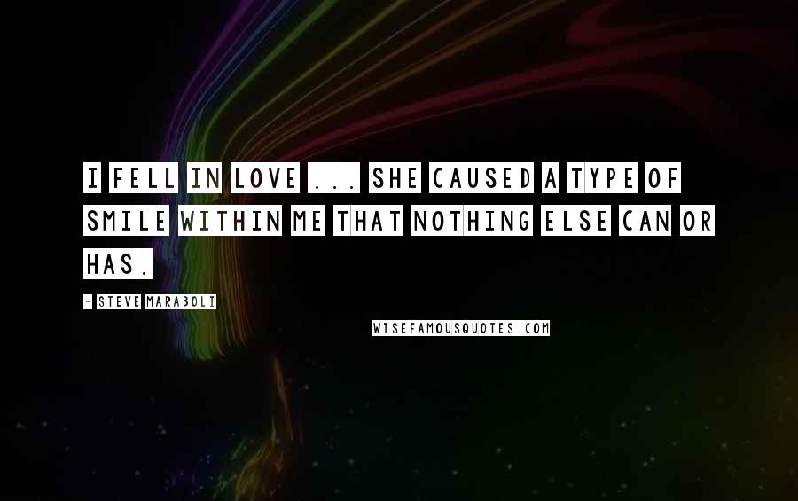 Steve Maraboli Quotes: I fell in love ... she caused a type of smile within me that nothing else can or has.