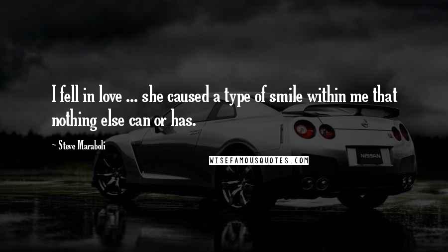 Steve Maraboli Quotes: I fell in love ... she caused a type of smile within me that nothing else can or has.