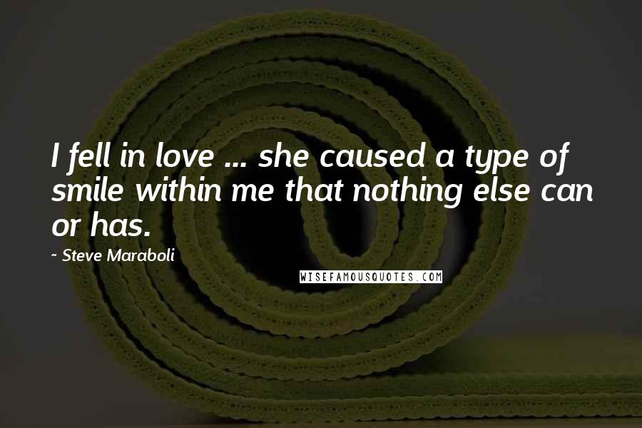 Steve Maraboli Quotes: I fell in love ... she caused a type of smile within me that nothing else can or has.