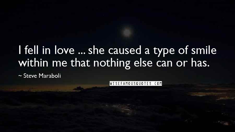 Steve Maraboli Quotes: I fell in love ... she caused a type of smile within me that nothing else can or has.