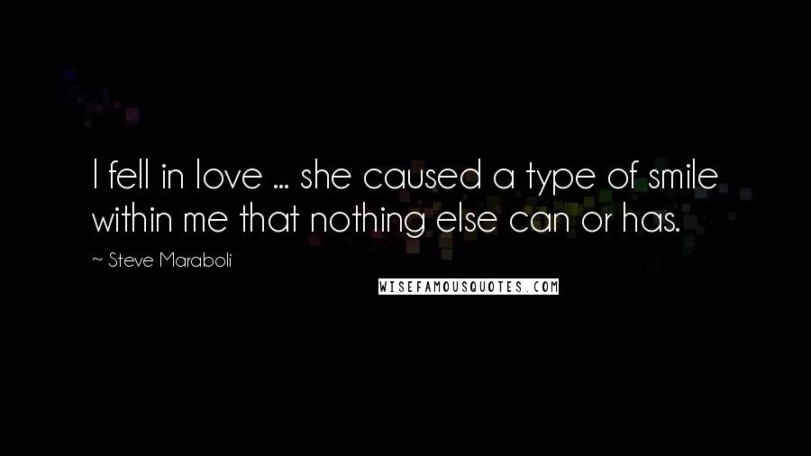 Steve Maraboli Quotes: I fell in love ... she caused a type of smile within me that nothing else can or has.