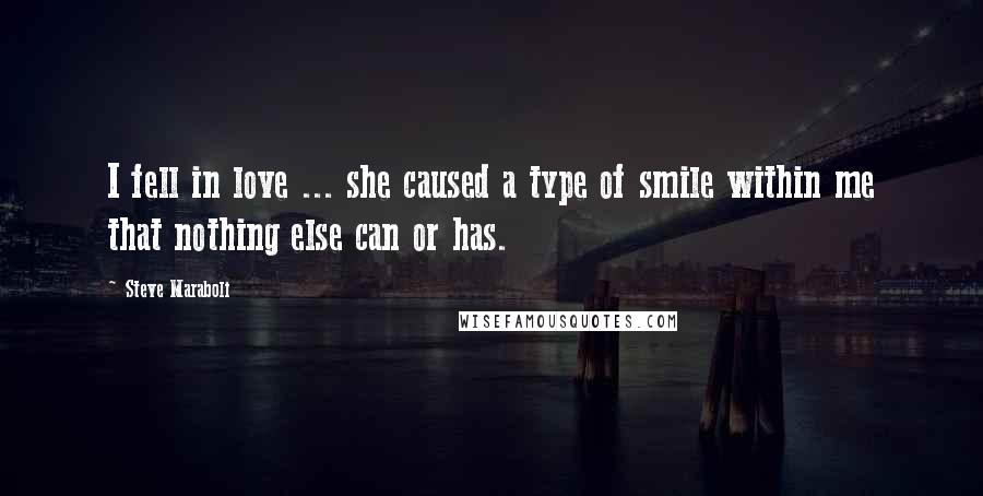 Steve Maraboli Quotes: I fell in love ... she caused a type of smile within me that nothing else can or has.