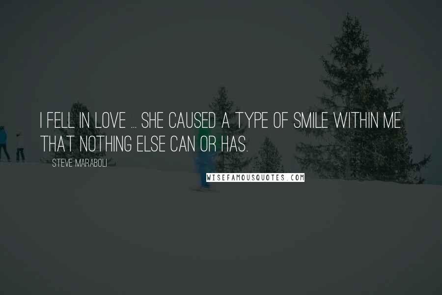 Steve Maraboli Quotes: I fell in love ... she caused a type of smile within me that nothing else can or has.