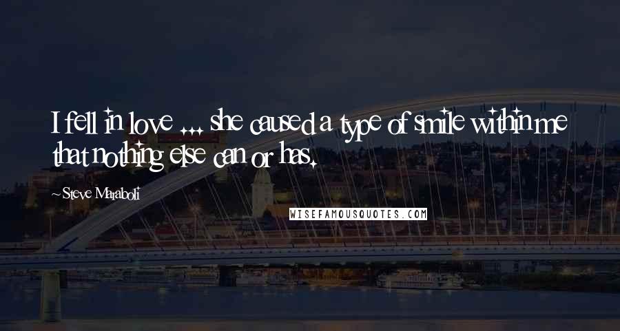 Steve Maraboli Quotes: I fell in love ... she caused a type of smile within me that nothing else can or has.