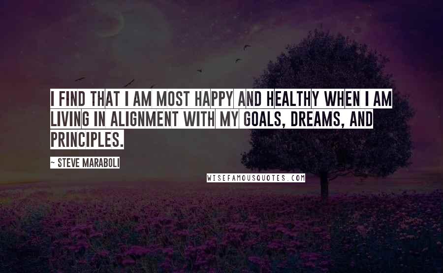 Steve Maraboli Quotes: I find that I am most happy and healthy when I am living in alignment with my goals, dreams, and principles.