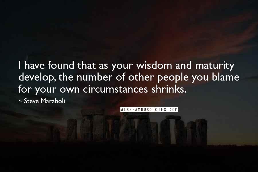 Steve Maraboli Quotes: I have found that as your wisdom and maturity develop, the number of other people you blame for your own circumstances shrinks.