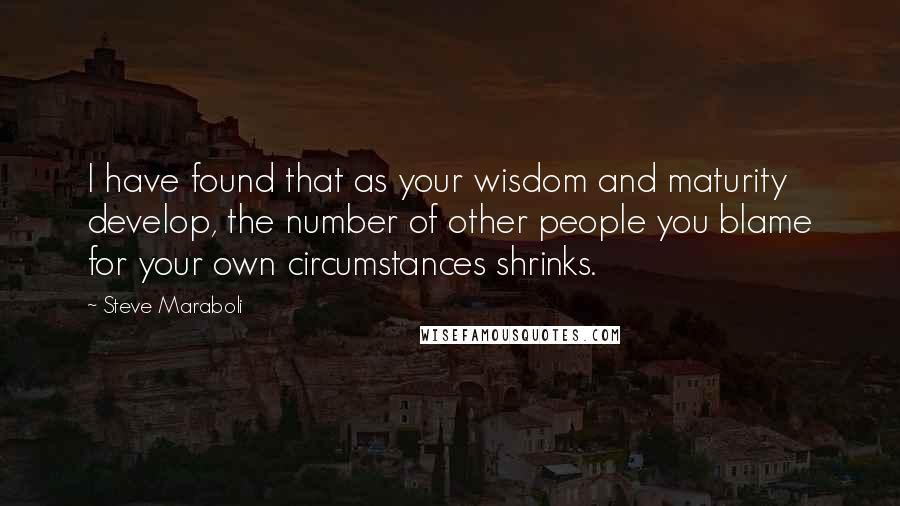 Steve Maraboli Quotes: I have found that as your wisdom and maturity develop, the number of other people you blame for your own circumstances shrinks.