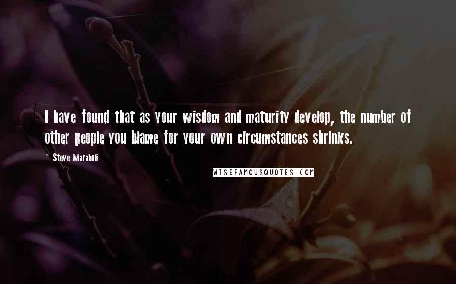 Steve Maraboli Quotes: I have found that as your wisdom and maturity develop, the number of other people you blame for your own circumstances shrinks.