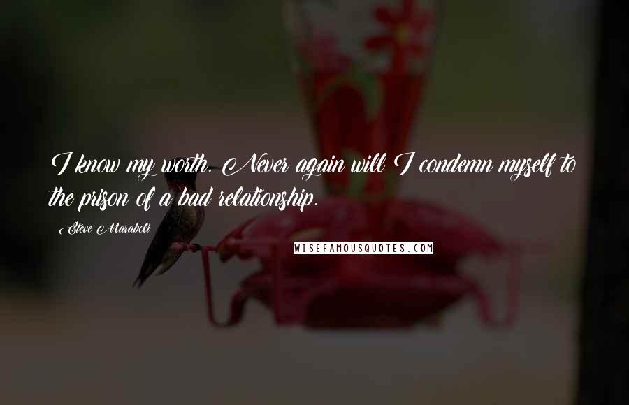 Steve Maraboli Quotes: I know my worth. Never again will I condemn myself to the prison of a bad relationship.