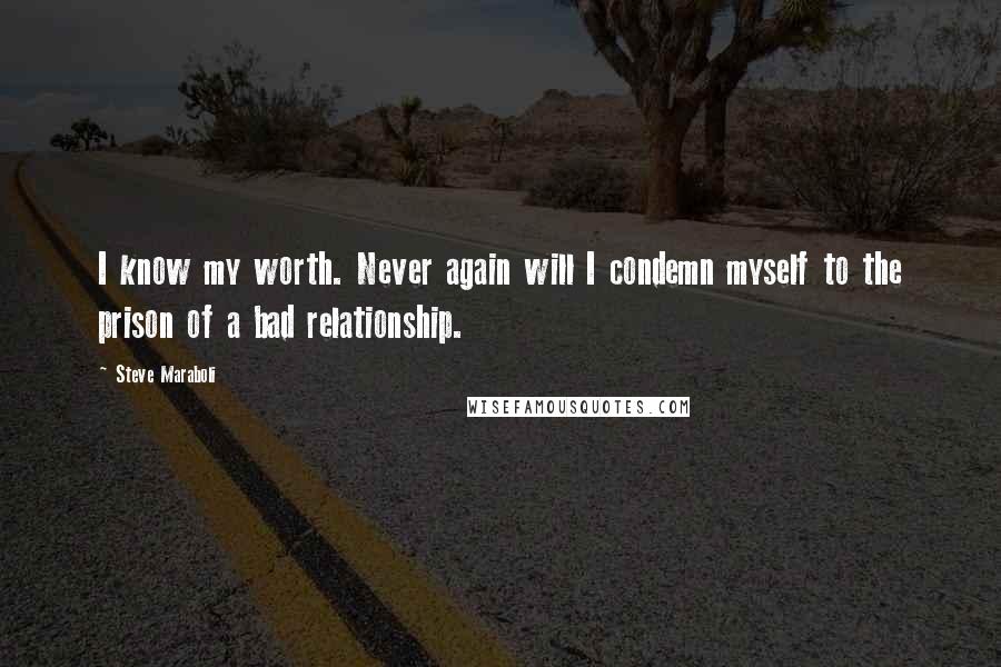 Steve Maraboli Quotes: I know my worth. Never again will I condemn myself to the prison of a bad relationship.