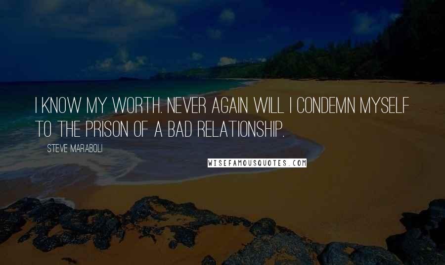 Steve Maraboli Quotes: I know my worth. Never again will I condemn myself to the prison of a bad relationship.