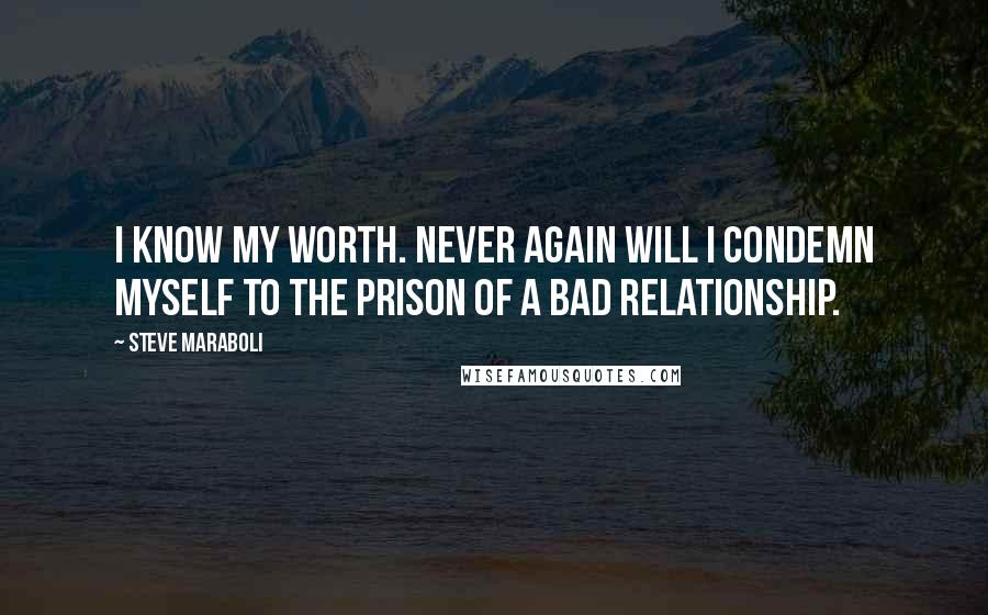 Steve Maraboli Quotes: I know my worth. Never again will I condemn myself to the prison of a bad relationship.