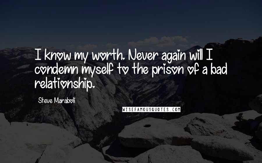 Steve Maraboli Quotes: I know my worth. Never again will I condemn myself to the prison of a bad relationship.