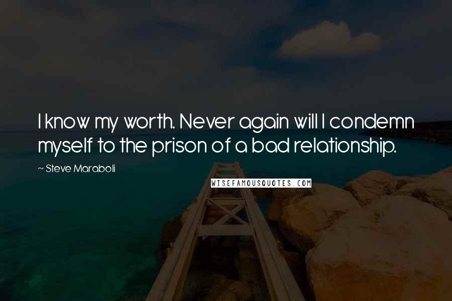 Steve Maraboli Quotes: I know my worth. Never again will I condemn myself to the prison of a bad relationship.