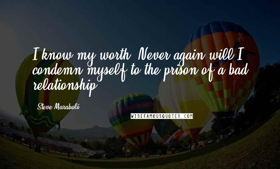 Steve Maraboli Quotes: I know my worth. Never again will I condemn myself to the prison of a bad relationship.