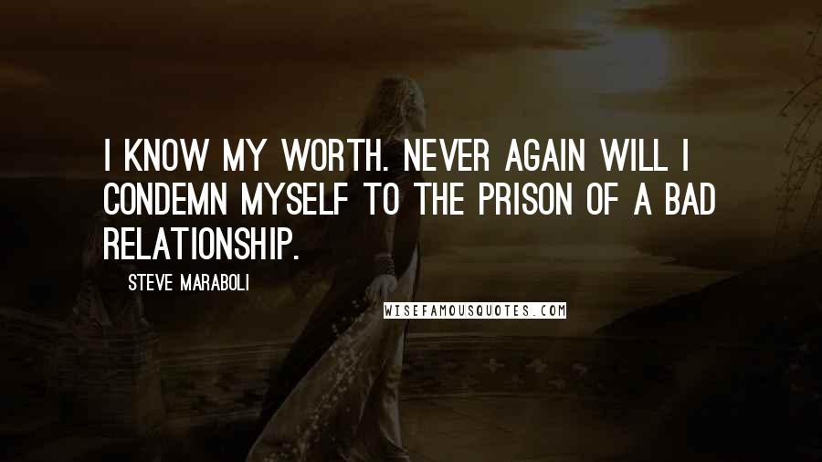 Steve Maraboli Quotes: I know my worth. Never again will I condemn myself to the prison of a bad relationship.