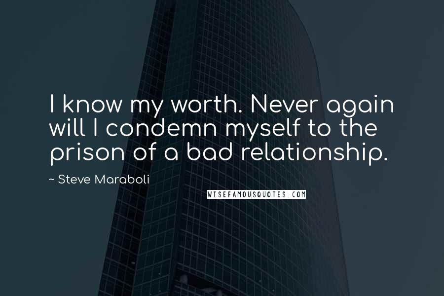 Steve Maraboli Quotes: I know my worth. Never again will I condemn myself to the prison of a bad relationship.