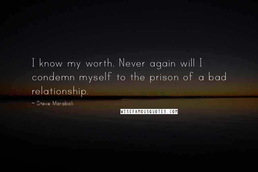 Steve Maraboli Quotes: I know my worth. Never again will I condemn myself to the prison of a bad relationship.